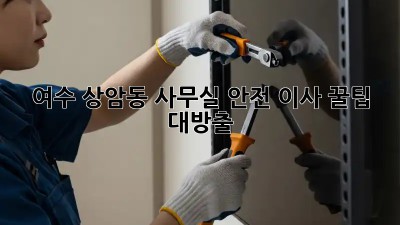 여수 상암동 사무실 안전 이사 꿀팁 대방출! 🔑🛡️
