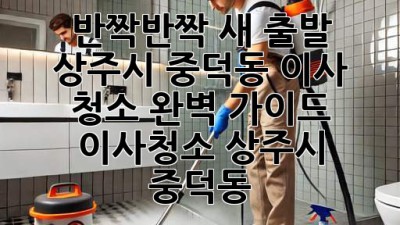 ✨ 반짝반짝 새 출발! 상주시 중덕동 이사 청소 완벽 가이드 🏡 #이사청소 #상주시 #중덕동