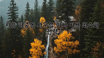 시흥 하중동 사무실 이사, 비용 최소화 전략!